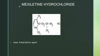 z
MEXILETINE HYDROCHLORIDE
 Uses: Antiarrythmic agent
 