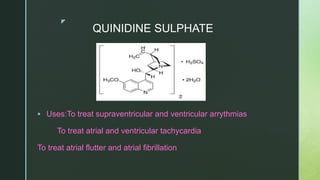 z
QUINIDINE SULPHATE
 Uses:To treat supraventricular and ventricular arrythmias
To treat atrial and ventricular tachycardia
To treat atrial flutter and atrial fibrillation
 