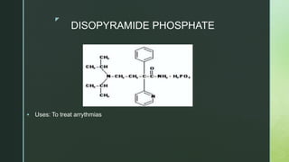 z
DISOPYRAMIDE PHOSPHATE
 Uses: To treat arrythmias
 