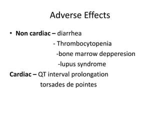 Adverse Effects
• Non cardiac – diarrhea
- Thrombocytopenia
-bone marrow depperesion
-lupus syndrome
Cardiac – QT interval prolongation
torsades de pointes
 