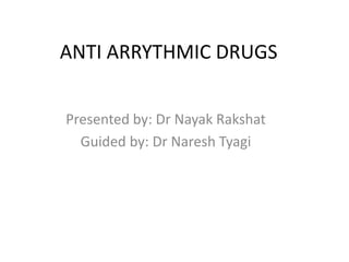 ANTI ARRYTHMIC DRUGS
Presented by: Dr Nayak Rakshat
Guided by: Dr Naresh Tyagi
 