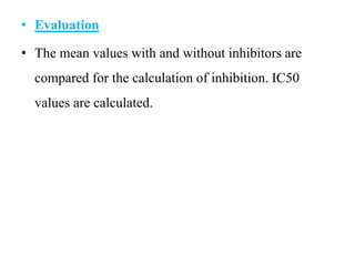 • Evaluation
• The mean values with and without inhibitors are
compared for the calculation of inhibition. IC50
values are calculated.
 
