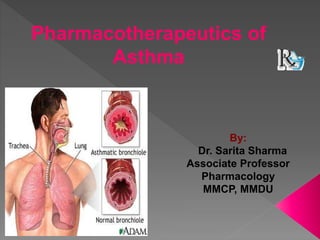 Pharmacotherapeutics of
Asthma
By:
Dr. Sarita Sharma
Associate Professor
Pharmacology
MMCP, MMDU
 