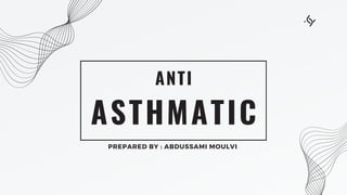 ASTHMATIC
ANTI
PREPARED BY : ABDUSSAMI MOULVI
 