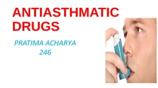 ANTIASTHMATIC
DRUGS
PRATIMA ACHARYA
246
1
 