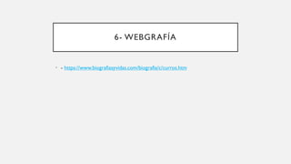 6- WEBGRAFÍA
• - https://www.biografiasyvidas.com/biografia/c/curros.htm
 