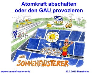 Atomkraft abschalten
          oder den GAU provozieren




www.sonnenfluesterer.de    17.5.2010 Bensheim
 