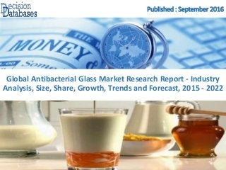 Published : September 2016
Global Antibacterial Glass Market Research Report - Industry
Analysis, Size, Share, Growth, Trends and Forecast, 2015 - 2022
 