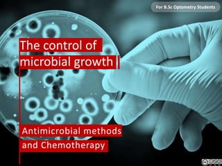 The control of
microbial growth
Antimicrobial methods
and Chemotherapy
For B.Sc Optometry Students
 