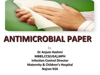 ANTIMICROBIAL PAPER
                   By
           Dr Anjum Hashmi
         MBBS,CCS(USA),MPH
       Infection Control Director
     Maternity & Children’s Hospital
               Najran KSA
 