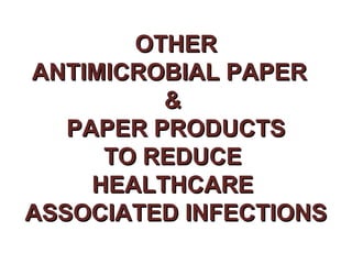 OTHER
ANTIMICROBIAL PAPER
          &
   PAPER PRODUCTS
      TO REDUCE
     HEALTHCARE
ASSOCIATED INFECTIONS
 