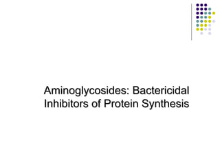 Aminoglycosides: BactericidalAminoglycosides: Bactericidal
Inhibitors of Protein SynthesisInhibitors of Protein Synthesis
 