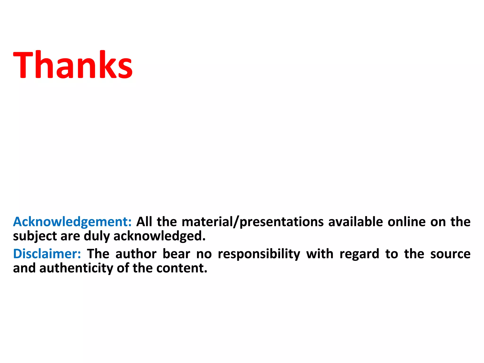 Thanks
Acknowledgement: All the material/presentations available online on the
subject are duly acknowledged.
Disclaimer: The author bear no responsibility with regard to the source
and authenticity of the content.
 