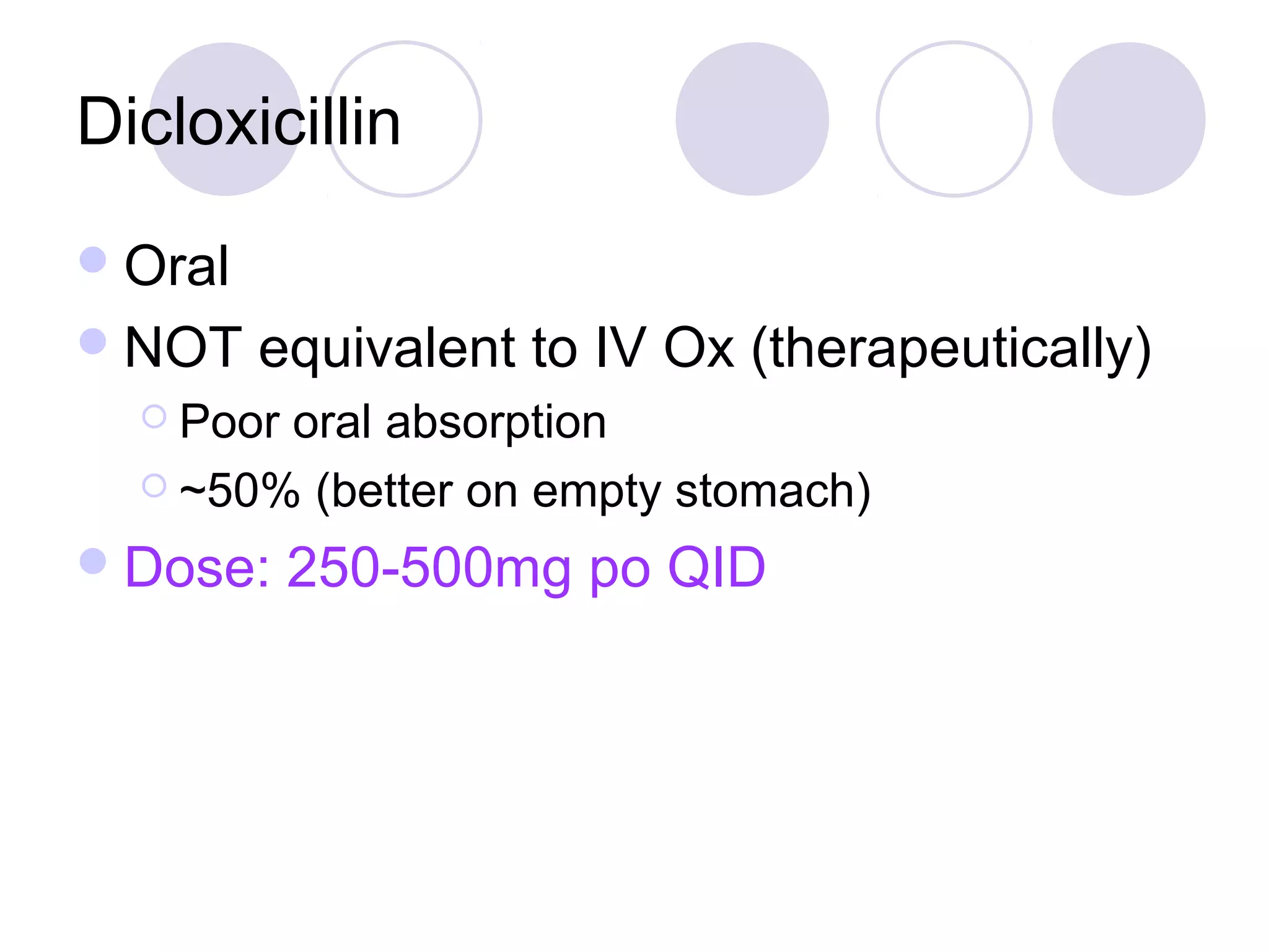 Dicloxicillin
 Oral
 NOT    equivalent to IV Ox (therapeutically)
   Poororal absorption
   ~50% (better on empty stomach)

 Dose:    250-500mg po QID
 