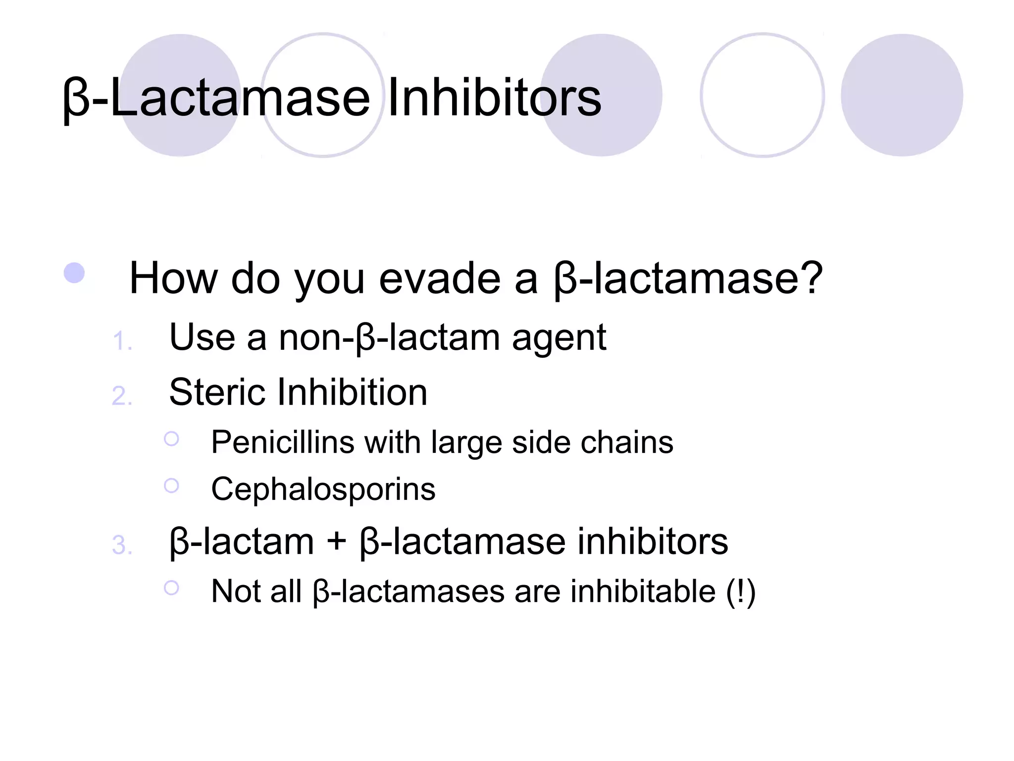 β-Lactamase Inhibitors


    How do you evade a β-lactamase?
    1.   Use a non-β-lactam agent
    2.   Steric Inhibition
            Penicillins with large side chains
            Cephalosporins
    3.   β-lactam + β-lactamase inhibitors
            Not all β-lactamases are inhibitable (!)
 