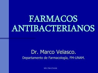 FARMACOS
ANTIBACTERIANOS

      Dr. Marco Velasco.
 Departamento de Farmacología, FM-UNAM.


              MV. FM-UNAM.
 