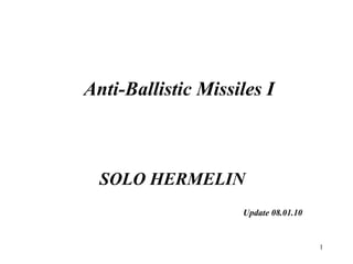 1
Anti-Ballistic Missiles I
SOLO HERMELIN
Update 08.01.10
 