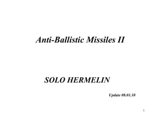 1
Anti-Ballistic Missiles II
SOLO HERMELIN
Update 08.01.10
 