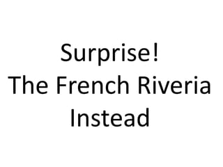 Surprise!
The French Riveria
Instead

 
