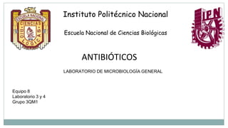 Escuela Nacional de Ciencias Biológicas
Instituto Politécnico Nacional
ANTIBIÓTICOS
LABORATORIO DE MICROBIOLOGÍA GENERAL
Equipo 8
Laboratorio 3 y 4
Grupo 3QM1
 