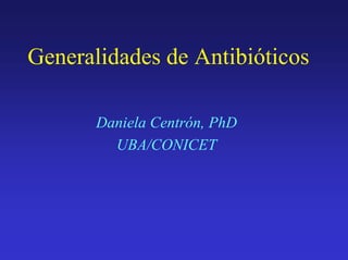 Generalidades de Antibióticos
Daniela Centrón, PhD
UBA/CONICET
 
