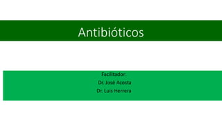 Antibióticos
Facilitador:
Dr. José Acosta
Dr. Luis Herrera
 