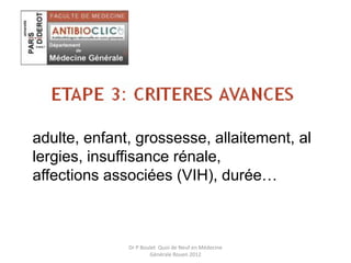 adulte, enfant, grossesse, allaitement, al
lergies, insuffisance rénale,
affections associées (VIH), durée…
Dr P Boulet Quoi de Neuf en Médecine
Générale Rouen 2012