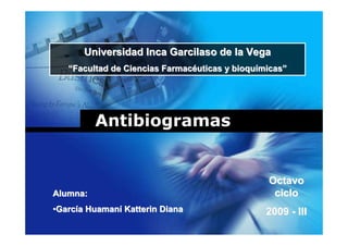 Universidad Inca Garcilaso de la Vega
   “Facultad de Ciencias Farmacéuticas y bioquímicas”




          Antibiogramas


                                                Octavo
Alumna:                 Company                  ciclo
                         LOGO
•García Huamaní Katterin Diana                  2009 - III
 