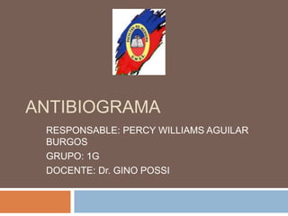 ANTIBIOGRAMA
RESPONSABLE: PERCY WILLIAMS AGUILAR
BURGOS
GRUPO: 1G
DOCENTE: Dr. GINO POSSI
 