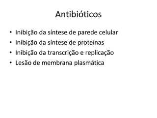 Antibióticos
• Inibição da síntese de parede celular
• Inibição da síntese de proteínas
• Inibição da transcrição e replicação
• Lesão de membrana plasmática
 