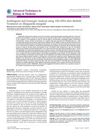 Research Article Open Access
Trivedi et al., Adv Tech Biol Med 2015, 3:3
http://dx.doi.org/10.4172/2379-1764.1000137
Research Article Open Access
Advanced Techniques in
Biology & Medicine
Volume 3 • Issue 3 • 1000137
Adv Tech Biol Med
ISSN: 2379-1764 ATBM, an open access journal
Keywords: Morganella morganii; Antimicrobial susceptibility;
Biofield energy; Biochemical reaction; Biotype; 16S rDNA analysis
Abbreviations: NCCAM: National Center for Complementary
and Alternative Medicine; ATCC: American Type Culture Collection;
NBPC 30: Negative Breakpoint Combo 30; MIC: Minimum Inhibitory
Concentration; OTUs: Operational Taxonomic Units; NCBI: National
Center for Biotechnology Information; MEGA: Molecular Evolutionary
Genetics Analysis; PCR: Polymerase Chain Reaction; RDP: Ribosomal
Database Project
Introduction
Morganella species are the clinically characterized in the tribe
Proteeae [1]. Morganella species infections are less frequent in healthy
individuals. Morganella morganii (M. morganii) is Gram-negative and
facultative anaerobic bacterium of the family Enterobacteriaceae. It
exists as commensal within the intestinal tract of humans, mammals,
and reptiles as a normal flora [2]. Originally, it was reported to be as
common cause of summer diarrhoea but later on, clinical infections
associated with urinary tract, skin and soft tissue and hepatobiliary
tract were reported [3]. They are motile, non-lactose fermenting, and
have the capacity for urease production and show the presence of
phenylalanine deaminase. Morganella associated infections are the
fifth leading cause of UTIs in nursing home patients [4]. According to
Warren et al. catheter-associated bacteriuria due to Morganella in long
term care facilities has been reported [5]. Most of the infectious cases in
microbiology laboratory were associated with urine, wounds, and from
a variety of body fluids or tube drainage [6]. M. morganii bacteremia
entry has involved hepatobiliary tract, as 64% cases are related to intra-
abdominal infections [7]. Morganella species show resistance against
β-lactam antibiotics, usually due to the presence of chromosomally
encoded β-lactamases belonging to the AmpC β-lactamase family. Most
of the β-lactamase enzymes are inducible in nature only on exposure
to antibiotics [8]. Continuous use of antibiotics leads to the high-level
expression of a resistant isolate of M. morganii against second or third
generation’s antibiotics [9]. Therefore, an alternative strategy is needed
to alter the antimicrobial sensitivity profile against Morganella strain.
Multidrug therapy and some alternate approach are required to treat
the associated infections. Due to the several side effects alternate and
complementary therapy approach are the best treatment strategies.
Among various complementary and alternate treatment approach,
biofield treatment may be one of the approach to alter the antimicrobial
sensitivity.
Biofield has been defined as “energy fields that purportedly
surround and penetrate the human body”. Biofield treatment refers to
a group of energy therapy that affects people’s health and well-being by
interacting with their biofield. According to physics, “energy” defines as
the capacity to do work, and overcome resistance, while “field” refers to
the force which can cause action at a distance. As a basic law in physics,
*Corresponding author: Snehasis Jana, Trivedi Science Research Laboratory Pvt.
Ltd., Hall-A, Chinar Mega Mall, Chinar Fortune City, Hoshangabad, Bhopal, 462026,
Madhya Pradesh, India, Tel: +91-755-6660006; E-mail: publication@trivedisrl.com
Received August 25, 2015; Accepted September 10, 2015; Published September
17, 2015
Citation: Trivedi MK, Branton A, Trivedi D, Nayak G, Gangwar M, et al. (2015)
Antibiogram and Genotypic Analysis using 16S rDNA after Biofield Treatment on
Morganella morganii. Adv Tech Biol Med 3: 137. doi: 10.4172/2379-1764.1000137
Copyright: © 2015 Trivedi MK, et al. This is an open-access article distributed
under the terms of the Creative Commons Attribution License, which permits
unrestricted use, distribution, and reproduction in any medium, provided the
original author and source are credited.
Abstract
Morganella morganii (M. morganii) is one of the important nosocomial pathogen associated with the urinary tract
infections and bacteremia. The aim of this study was to evaluate the effect of Mr. Trivedi’s biofield energy treatment
on M. morganii in the lyophilized as well as revived state for antimicrobial susceptibility pattern, biochemical
characteristics, biotype number and genotype. M. morganii cells were procured from MicroBioLogics Inc., USA
in sealed packs bearing the American Type Culture Collection (ATCC 25829) number and stored according to the
recommended storage protocols until needed for experiments. M. morganii strain was divided into two groups, Group
(Gr.) I: control and Gr. II: treated. Gr. II was further subdivided into two groups, Gr. IIA and Gr. IIB. Gr. IIA was analyzed
on day 10, while Gr. IIB was stored and analyzed on day 142 (Study I). After retreatment on day 142, the sample
(Study II) was divided into three separate tubes. First, second and third tube was further analyzed on day 5, 10 and
15 respectively. All experimental parameters were studied using the automated MicroScan Walk-Away®
system.
The 16S rDNA sequencing of lyophilized treated sample was carried out to correlate the phylogenetic relationship
of M. morganii with other bacterial species. Antimicrobial susceptibility results showed 32.14% alterations, while
minimum inhibitory concentration results showed 18.75% alterations of the tested antimicrobials. Biochemical study
also showed altered positive reactions in nitrofurantoin and indole with respect to control. Biotype study showed
alteration in Gr. IIB, study II, on day 15 (4005 1446) as compared to the control (4004 1446). 16S rDNA sequencing
analysis showed similar results with the identified microbe as M. morganii (GenBank accession number: AB210972)
having 80% identity of the gene sequencing data. Total 1507 base nucleotide of 16S rDNA gene sequences were
analyzed by multiple alignments, while nearest homolog genus-species of M. morganii was found as Providencia
rettgeri (accession number: AM040492). These results suggested that biofield treatment has a significant impact on
M. morganii in lyophilized as well as revived state.
Antibiogram and Genotypic Analysis using 16S rDNA after Biofield
Treatment on Morganella morganii
Mahendra Kumar Trivedi1
, Alice Branton1
, Dahryn Trivedi1
, Gopal Nayak1
, Mayank Gangwar2
and Snehasis Jana2
*
1
Trivedi Global Inc, 10624 S Eastern Avenue Suite A-969, USA
2
Trivedi Science Research Laboratory Pvt. Ltd., Hall-A, Chinar Mega Mall, Chinar Fortune City, Hoshangabad Rd., Bhopal- 462026, Madhya Pradesh, India
 