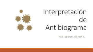 Interpretación
de
Antibiograma
MD. DENISSE OCHOA C.
 