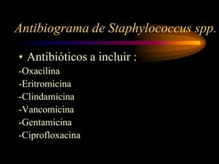 Antibiograma de Staphylococcus spp.

• Antibióticos a incluir :
-Oxacilina
-Eritromicina
-Clindamicina
-Vancomicina
-Gentamicina
-Ciprofloxacina
 