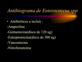 Antibiograma de Enterococcus spp

• Antibióticos a incluir :
-Ampicilina
-Gentamicina(disco de 120 ug)
-Estreptomicina(disco de 300 ug)
-Vancomicina
-Nitrofurantoína
 