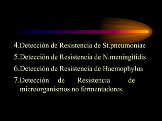 4.Detección de Resistencia de St.pneumoniae
5.Detección de Resistencia de N.meningitidis
6.Detección de Resistencia de Haemophylus
7.Detección de       Resistencia      de
  microorganismos no fermentadores.
 