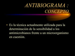 ANTIBIOGRAMA :
                           CONCEPTO

• Es la técnica actualmente utilizada para la
  determinación de la sensibilidad a los
  antimicrobianos frente a un microorganismo
  en cuestión.
 