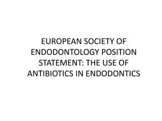 EUROPEAN SOCIETY OF
ENDODONTOLOGY POSITION
STATEMENT: THE USE OF
ANTIBIOTICS IN ENDODONTICS
 