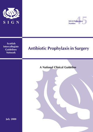 45
Scottish
Intercollegiate
Guidelines
Network
S I G N
A National Clinical Guideline
July 2000
Antibiotic Prophylaxis in Surgery
SIGN Publication
Number
 