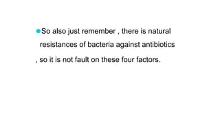 ⚫So also just remember , there is natural
resistances of bacteria against antibiotics
, so it is not fault on these four factors.
 