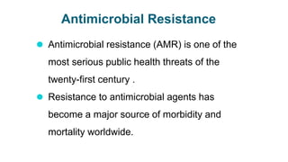 Antimicrobial Resistance
⚫ Antimicrobial resistance (AMR) is one of the
most serious public health threats of the
twenty-first century .
⚫ Resistance to antimicrobial agents has
become a major source of morbidity and
mortality worldwide.
 