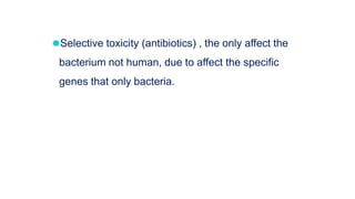 ⚫Selective toxicity (antibiotics) , the only affect the
bacterium not human, due to affect the specific
genes that only bacteria.
 