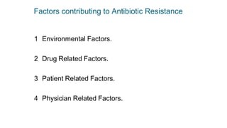 Factors contributing to Antibiotic Resistance
1 Environmental Factors.
2 Drug Related Factors.
3 Patient Related Factors.
4 Physician Related Factors.
 