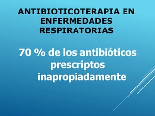 ANTIBIOTICOTERAPIA EN
ENFERMEDADES
RESPIRATORIAS
70 % de los antibióticos
prescriptos
inapropiadamente
 
