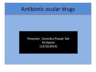 Antibiotic ocular drugs
Presenter : Surendra Prasad Sah
M.Optom
(13/10/2014)
 