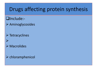Drugs affecting protein synthesis
Include:-
 Aminoglycosides
 Tetracyclines

 Macrolides
 chloramphenicol
 