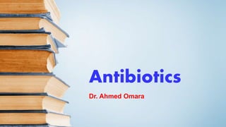 Antibiotics
Dr. Ahmed Omara
 