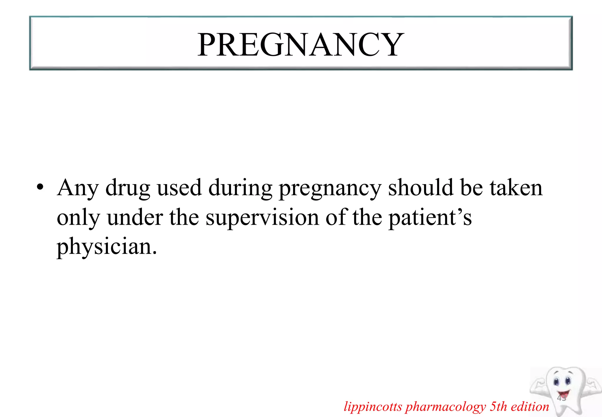 PREGNANCY
• Any drug used during pregnancy should be taken
only under the supervision of the patient’s
physician.
43
lippincotts pharmacology 5th edition
 