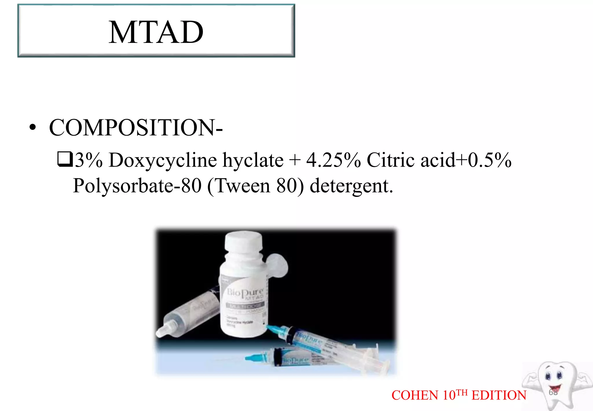MTAD
• COMPOSITION-
3% Doxycycline hyclate + 4.25% Citric acid+0.5%
Polysorbate-80 (Tween 80) detergent.
68
COHEN 10TH EDITION
 