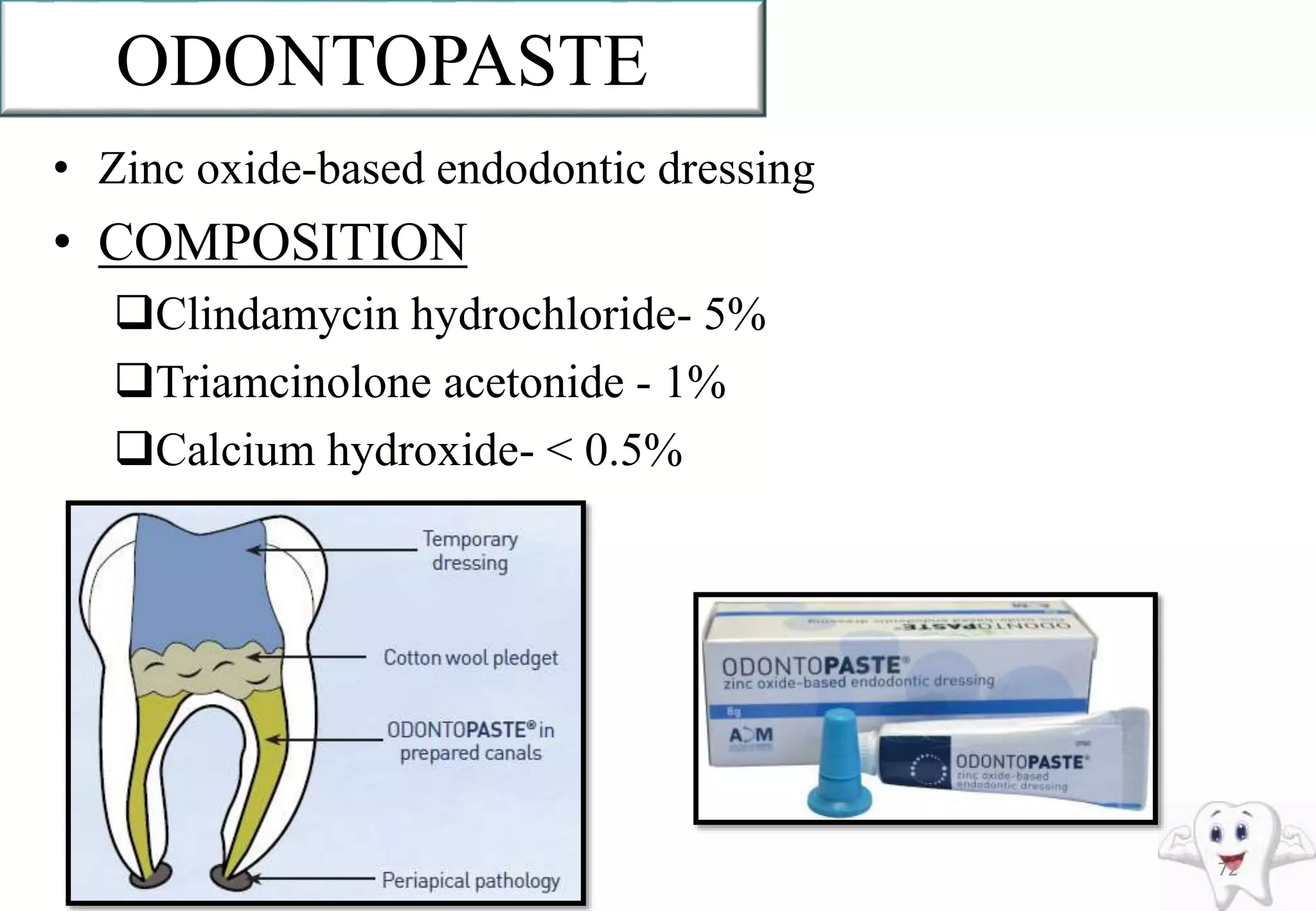 ODONTOPASTE
• Zinc oxide-based endodontic dressing
• COMPOSITION
Clindamycin hydrochloride- 5%
Triamcinolone acetonide - 1%
Calcium hydroxide- < 0.5%
72
 