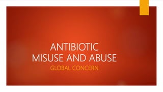 ANTIBIOTIC
MISUSE AND ABUSE
GLOBAL CONCERN
 